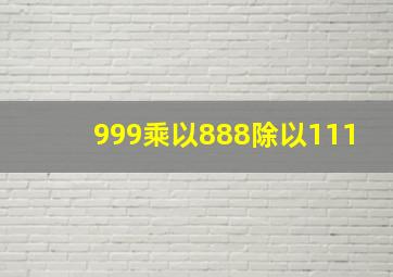 999乘以888除以111