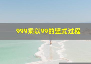 999乘以99的竖式过程