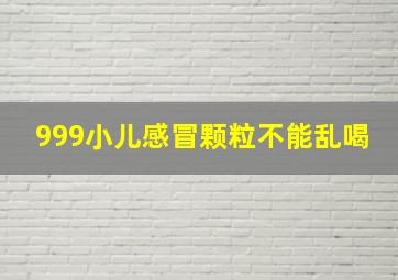 999小儿感冒颗粒不能乱喝