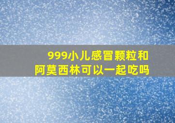 999小儿感冒颗粒和阿莫西林可以一起吃吗