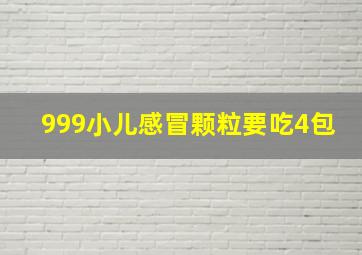 999小儿感冒颗粒要吃4包