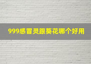 999感冒灵跟葵花哪个好用