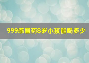 999感冒药8岁小孩能喝多少