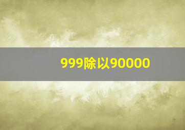 999除以90000