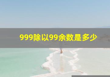 999除以99余数是多少