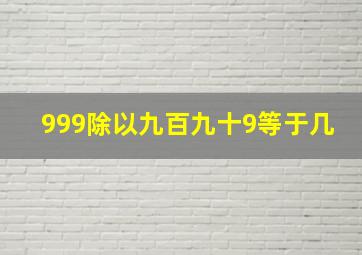 999除以九百九十9等于几