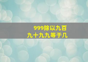 999除以九百九十九九等于几