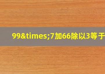 99×7加66除以3等于几