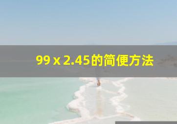 99ⅹ2.45的简便方法