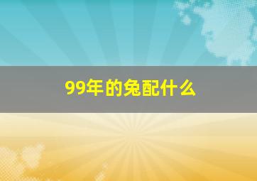 99年的兔配什么