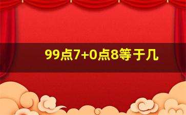 99点7+0点8等于几