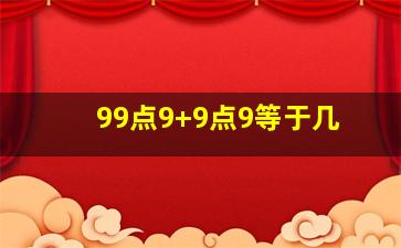 99点9+9点9等于几