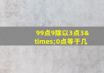 99点9除以3点3×0点等于几