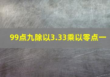 99点九除以3.33乘以零点一