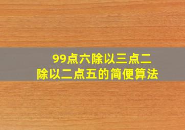 99点六除以三点二除以二点五的简便算法