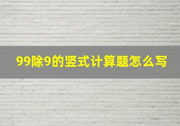 99除9的竖式计算题怎么写