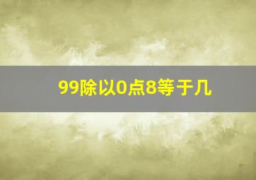 99除以0点8等于几