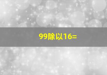 99除以16=