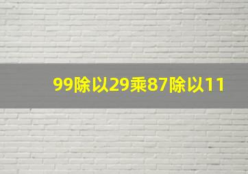 99除以29乘87除以11