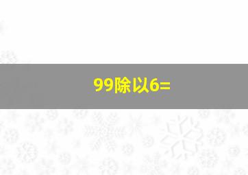 99除以6=