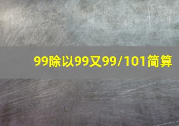 99除以99又99/101简算