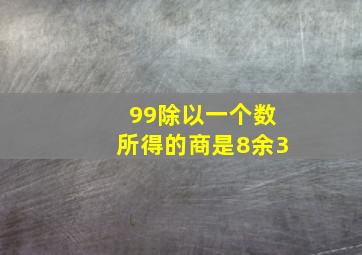 99除以一个数所得的商是8余3