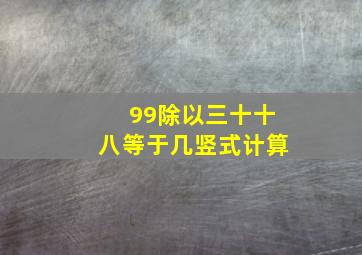 99除以三十十八等于几竖式计算