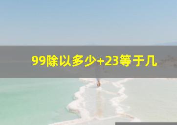 99除以多少+23等于几