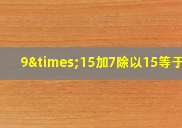 9×15加7除以15等于几