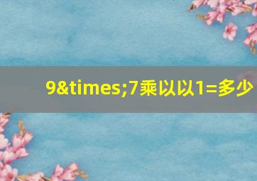 9×7乘以以1=多少