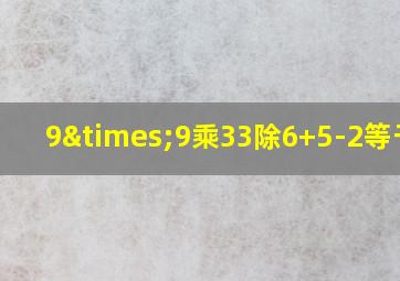 9×9乘33除6+5-2等于几