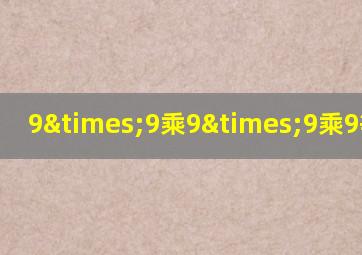 9×9乘9×9乘9等于几