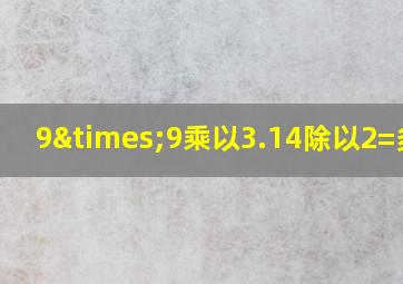 9×9乘以3.14除以2=多少