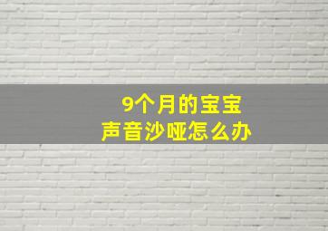 9个月的宝宝声音沙哑怎么办