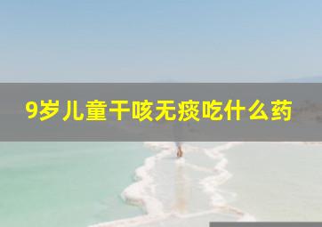 9岁儿童干咳无痰吃什么药