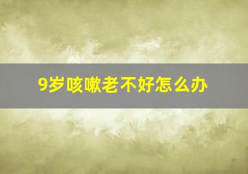 9岁咳嗽老不好怎么办