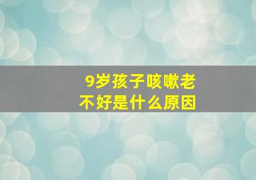 9岁孩子咳嗽老不好是什么原因