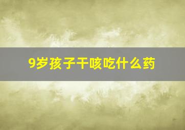 9岁孩子干咳吃什么药