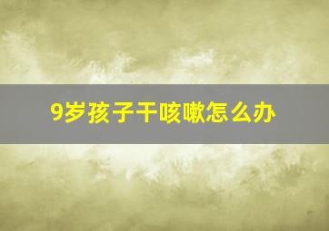 9岁孩子干咳嗽怎么办