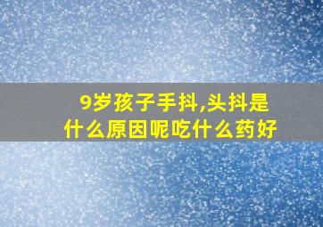 9岁孩子手抖,头抖是什么原因呢吃什么药好