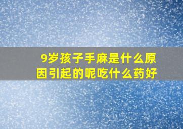 9岁孩子手麻是什么原因引起的呢吃什么药好