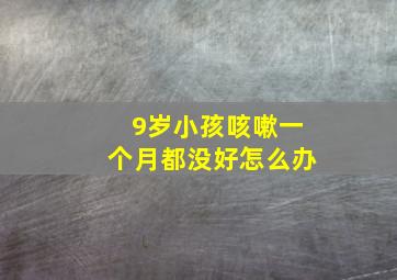 9岁小孩咳嗽一个月都没好怎么办