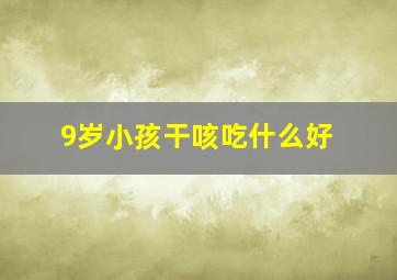 9岁小孩干咳吃什么好