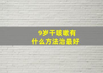 9岁干咳嗽有什么方法治最好