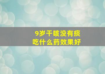 9岁干咳没有痰吃什么药效果好