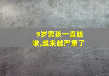 9岁男孩一直咳嗽,越来越严重了