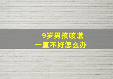 9岁男孩咳嗽一直不好怎么办