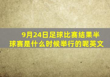 9月24日足球比赛结果半球赛是什么时候举行的呢英文