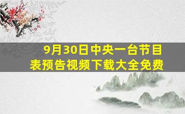 9月30日中央一台节目表预告视频下载大全免费