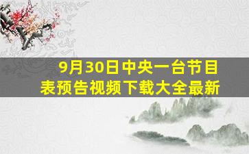 9月30日中央一台节目表预告视频下载大全最新